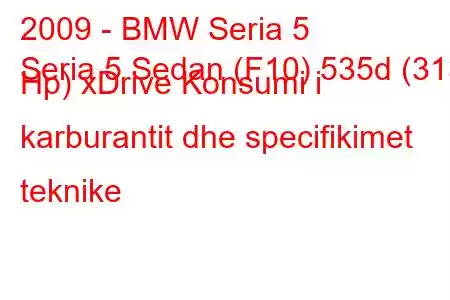 2009 - BMW Seria 5
Seria 5 Sedan (F10) 535d (313 Hp) xDrive Konsumi i karburantit dhe specifikimet teknike