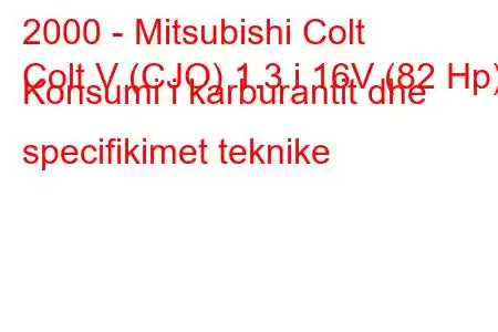 2000 - Mitsubishi Colt
Colt V (CJO) 1.3 i 16V (82 Hp) Konsumi i karburantit dhe specifikimet teknike