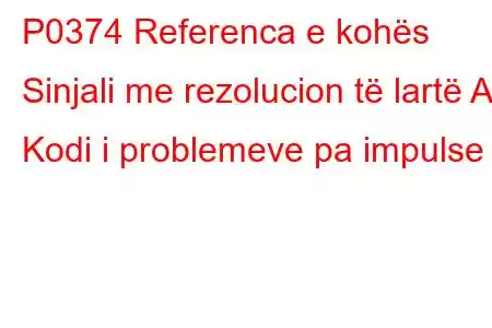 P0374 Referenca e kohës Sinjali me rezolucion të lartë A Kodi i problemeve pa impulse