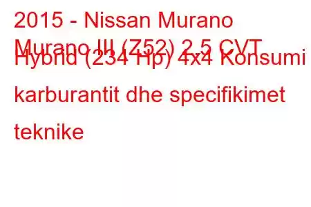 2015 - Nissan Murano
Murano III (Z52) 2.5 CVT Hybrid (234 Hp) 4x4 Konsumi i karburantit dhe specifikimet teknike