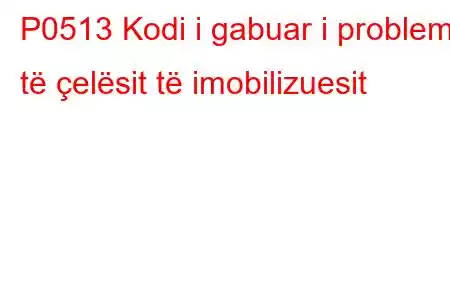 P0513 Kodi i gabuar i problemit të çelësit të imobilizuesit