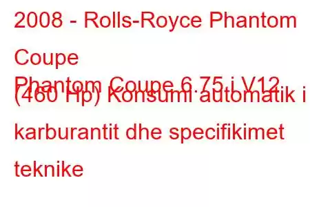 2008 - Rolls-Royce Phantom Coupe
Phantom Coupe 6.75 i V12 (460 Hp) Konsumi automatik i karburantit dhe specifikimet teknike