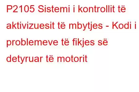 P2105 Sistemi i kontrollit të aktivizuesit të mbytjes - Kodi i problemeve të fikjes së detyruar të motorit