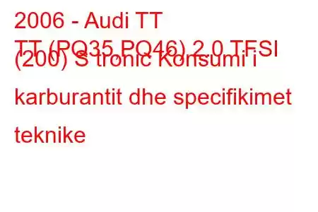 2006 - Audi TT
TT (PQ35,PQ46) 2.0 TFSI (200) S tronic Konsumi i karburantit dhe specifikimet teknike