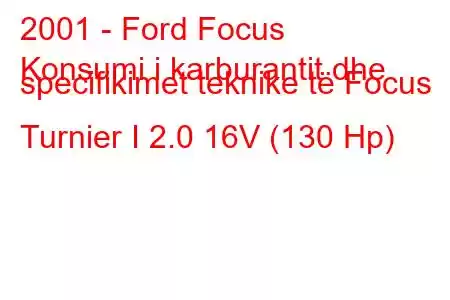 2001 - Ford Focus
Konsumi i karburantit dhe specifikimet teknike të Focus Turnier I 2.0 16V (130 Hp)