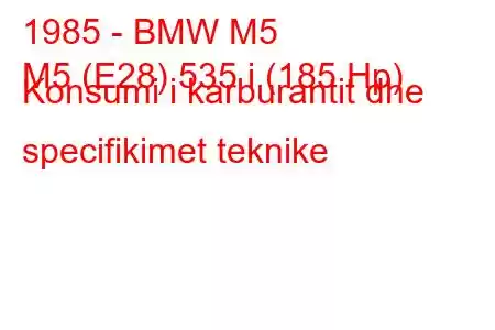 1985 - BMW M5
M5 (E28) 535 i (185 Hp) Konsumi i karburantit dhe specifikimet teknike