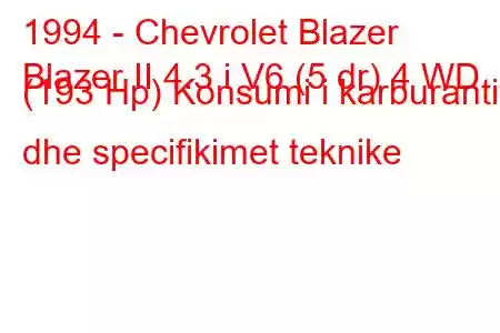 1994 - Chevrolet Blazer
Blazer II 4.3 i V6 (5 dr) 4 WD (193 Hp) Konsumi i karburantit dhe specifikimet teknike