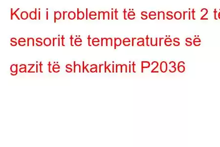 Kodi i problemit të sensorit 2 të sensorit të temperaturës së gazit të shkarkimit P2036