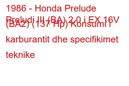 1986 - Honda Prelude
Preludi III (BA) 2.0 i EX 16V (BA2) (137 Hp) Konsumi i karburantit dhe specifikimet teknike