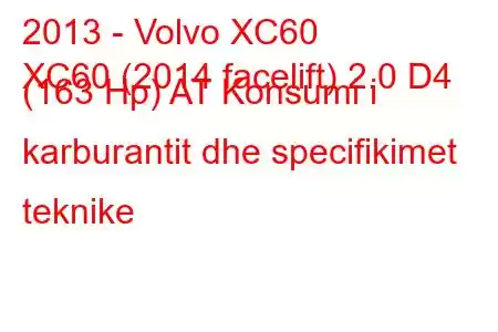 2013 - Volvo XC60
XC60 (2014 facelift) 2.0 D4 (163 Hp) AT Konsumi i karburantit dhe specifikimet teknike