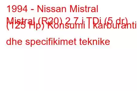 1994 - Nissan Mistral
Mistral (R20) 2.7 i TDi (5 dr) (125 Hp) Konsumi i karburantit dhe specifikimet teknike