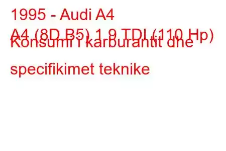 1995 - Audi A4
A4 (8D,B5) 1.9 TDI (110 Hp) Konsumi i karburantit dhe specifikimet teknike