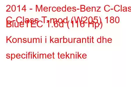 2014 - Mercedes-Benz C-Class
C-Class T-mod (W205) 180 BlueTEC 1.6d (116 Hp) Konsumi i karburantit dhe specifikimet teknike