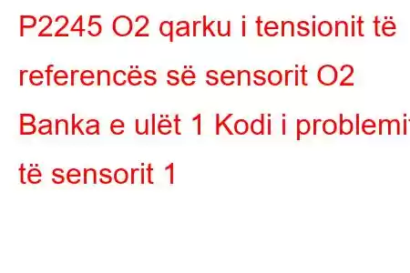 P2245 O2 qarku i tensionit të referencës së sensorit O2 Banka e ulët 1 Kodi i problemit të sensorit 1