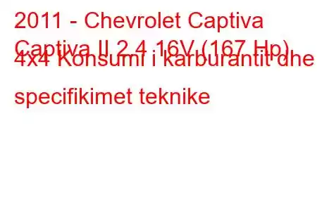 2011 - Chevrolet Captiva
Captiva II 2.4 16V (167 Hp) 4x4 Konsumi i karburantit dhe specifikimet teknike