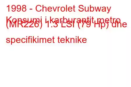 1998 - Chevrolet Subway
Konsumi i karburantit metro (MR226) 1.3 LSI (79 Hp) dhe specifikimet teknike