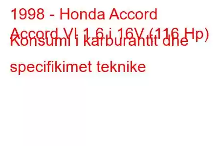 1998 - Honda Accord
Accord VI 1.6 i 16V (116 Hp) Konsumi i karburantit dhe specifikimet teknike