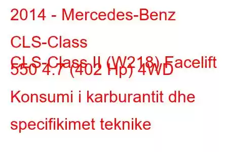 2014 - Mercedes-Benz CLS-Class
CLS-Class II (W218) Facelift 550 4.7 (402 Hp) 4WD Konsumi i karburantit dhe specifikimet teknike