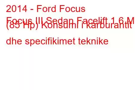 2014 - Ford Focus
Focus III Sedan Facelift 1.6 MT (85 Hp) Konsumi i karburantit dhe specifikimet teknike