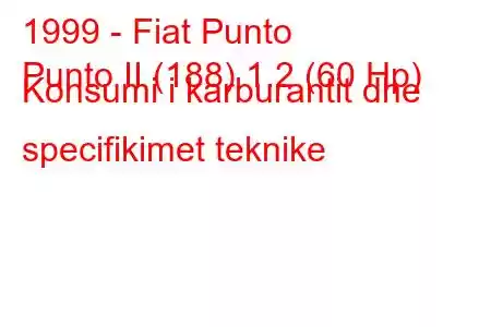 1999 - Fiat Punto
Punto II (188) 1.2 (60 Hp) Konsumi i karburantit dhe specifikimet teknike