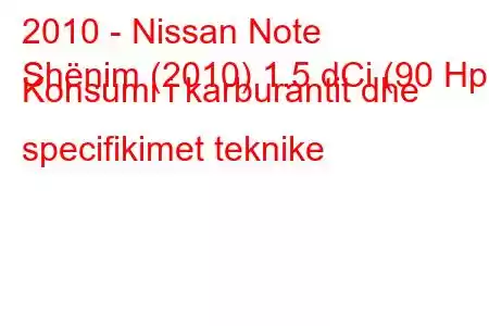 2010 - Nissan Note
Shënim (2010) 1.5 dCi (90 Hp) Konsumi i karburantit dhe specifikimet teknike