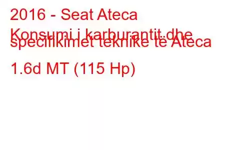 2016 - Seat Ateca
Konsumi i karburantit dhe specifikimet teknike të Ateca 1.6d MT (115 Hp)