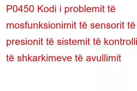 P0450 Kodi i problemit të mosfunksionimit të sensorit të presionit të sistemit të kontrollit të shkarkimeve të avullimit