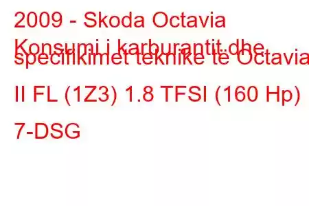 2009 - Skoda Octavia
Konsumi i karburantit dhe specifikimet teknike të Octavia II FL (1Z3) 1.8 TFSI (160 Hp) 7-DSG