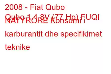 2008 - Fiat Qubo
Qubo 1.4 8V (77 Hp) FUQI NATYRORE Konsumi i karburantit dhe specifikimet teknike