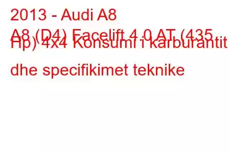 2013 - Audi A8
A8 (D4) Facelift 4.0 AT (435 Hp) 4x4 Konsumi i karburantit dhe specifikimet teknike