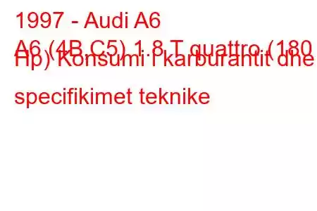 1997 - Audi A6
A6 (4B,C5) 1.8 T quattro (180 Hp) Konsumi i karburantit dhe specifikimet teknike