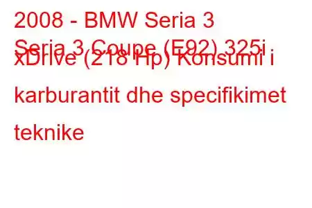 2008 - BMW Seria 3
Seria 3 Coupe (E92) 325i xDrive (218 Hp) Konsumi i karburantit dhe specifikimet teknike