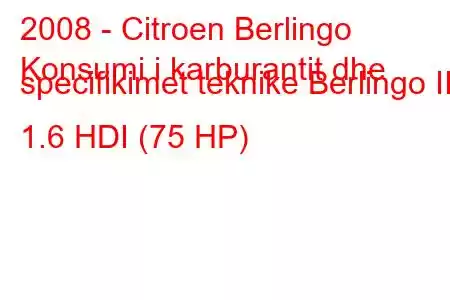 2008 - Citroen Berlingo
Konsumi i karburantit dhe specifikimet teknike Berlingo II 1.6 HDI (75 HP)