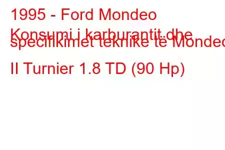 1995 - Ford Mondeo
Konsumi i karburantit dhe specifikimet teknike të Mondeo II Turnier 1.8 TD (90 Hp)