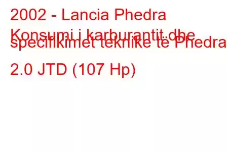 2002 - Lancia Phedra
Konsumi i karburantit dhe specifikimet teknike të Phedra 2.0 JTD (107 Hp)