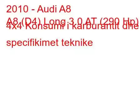 2010 - Audi A8
A8 (D4) Long 3.0 AT (290 Hp) 4x4 Konsumi i karburantit dhe specifikimet teknike