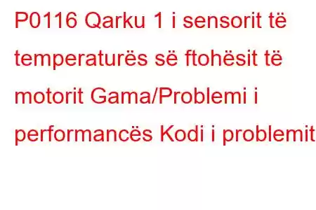 P0116 Qarku 1 i sensorit të temperaturës së ftohësit të motorit Gama/Problemi i performancës Kodi i problemit