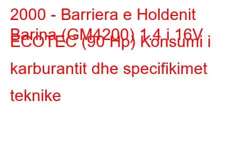 2000 - Barriera e Holdenit
Barina (GM4200) 1.4 i 16V ECOTEC (90 Hp) Konsumi i karburantit dhe specifikimet teknike