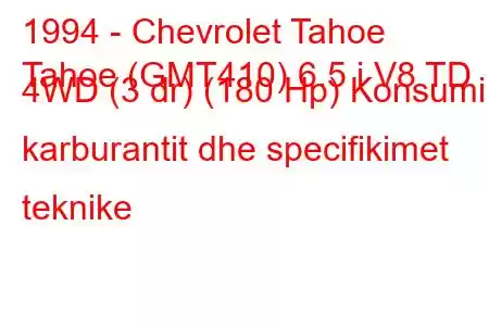 1994 - Chevrolet Tahoe
Tahoe (GMT410) 6.5 i V8 TD 4WD (3 dr) (180 Hp) Konsumi i karburantit dhe specifikimet teknike