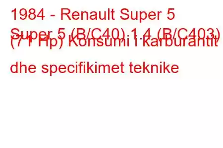 1984 - Renault Super 5
Super 5 (B/C40) 1.4 (B/C403) (71 Hp) Konsumi i karburantit dhe specifikimet teknike