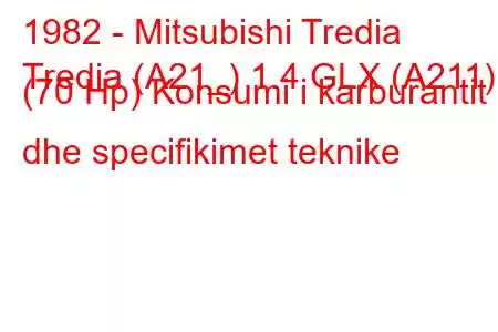 1982 - Mitsubishi Tredia
Tredia (A21_) 1.4 GLX (A211) (70 Hp) Konsumi i karburantit dhe specifikimet teknike