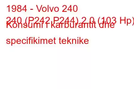 1984 - Volvo 240
240 (P242,P244) 2.0 (103 Hp) Konsumi i karburantit dhe specifikimet teknike