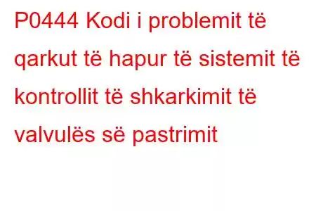 P0444 Kodi i problemit të qarkut të hapur të sistemit të kontrollit të shkarkimit të valvulës së pastrimit