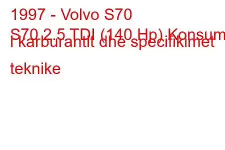 1997 - Volvo S70
S70 2.5 TDI (140 Hp) Konsumi i karburantit dhe specifikimet teknike