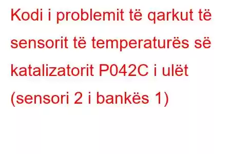 Kodi i problemit të qarkut të sensorit të temperaturës së katalizatorit P042C i ulët (sensori 2 i bankës 1)