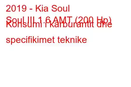 2019 - Kia Soul
Soul III 1.6 AMT (200 Hp) Konsumi i karburantit dhe specifikimet teknike