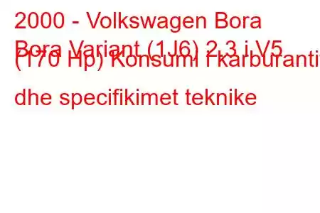 2000 - Volkswagen Bora
Bora Variant (1J6) 2.3 i V5 (170 Hp) Konsumi i karburantit dhe specifikimet teknike