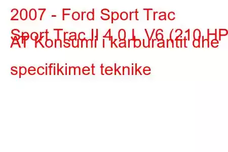 2007 - Ford Sport Trac
Sport Trac II 4.0 L V6 (210 HP) AT Konsumi i karburantit dhe specifikimet teknike