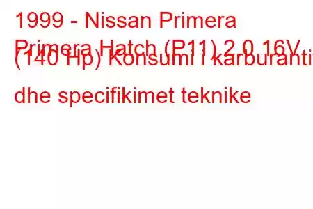 1999 - Nissan Primera
Primera Hatch (P11) 2.0 16V (140 Hp) Konsumi i karburantit dhe specifikimet teknike