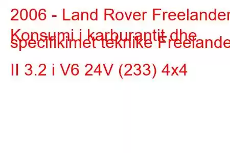 2006 - Land Rover Freelander
Konsumi i karburantit dhe specifikimet teknike Freelander II 3.2 i V6 24V (233) 4x4